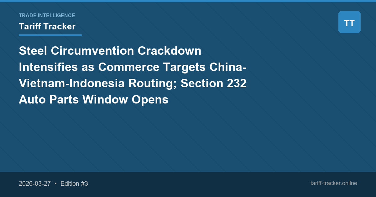 Steel Circumvention Crackdown Intensifies as Commerce Targets China-Vietnam-Indonesia Routing; Section 232 Auto Parts Window Opens