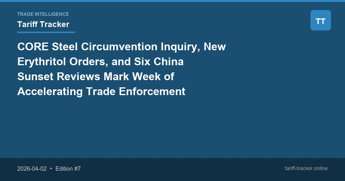 CORE Steel Circumvention Inquiry, New Erythritol Orders, and Six China Sunset Reviews Mark Week of Accelerating Trade Enforcement