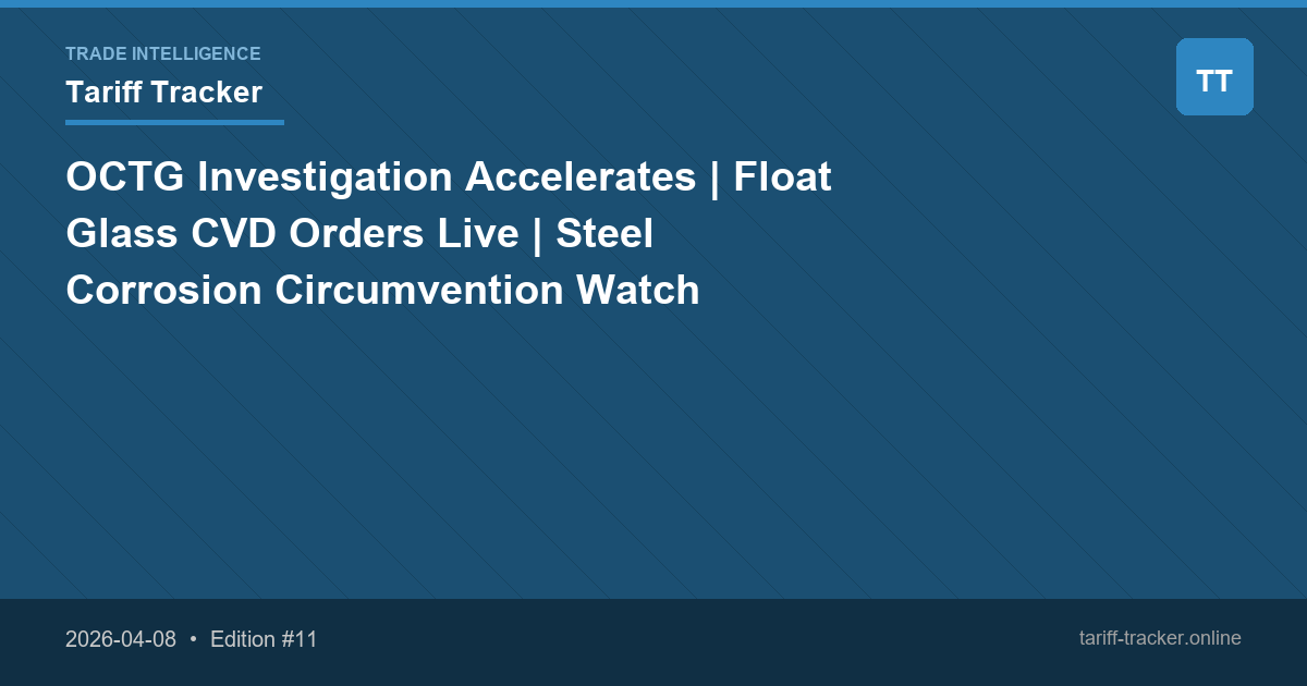 OCTG Investigation Accelerates | Float Glass CVD Orders Live | Steel Corrosion Circumvention Watch