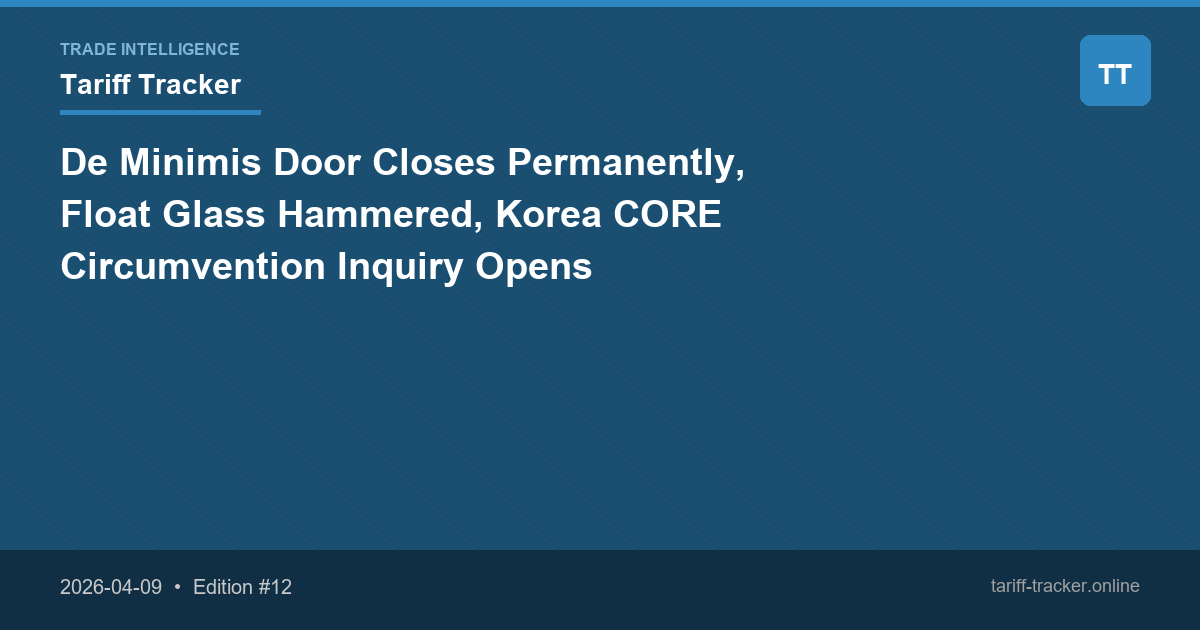 De Minimis Door Closes Permanently, Float Glass Hammered, Korea CORE Circumvention Inquiry Opens