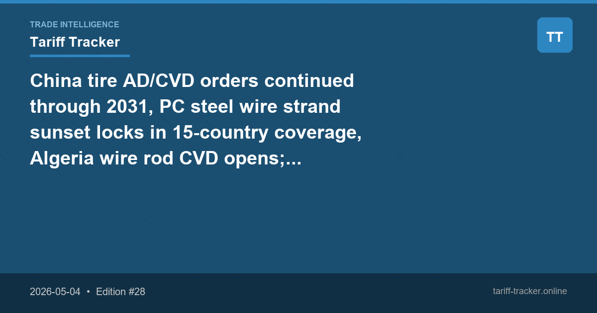 China tire AD/CVD orders continued through 2031, PC steel wire strand sunset locks in 15-country coverage, Algeria wire rod CVD opens; GlobalFoundries 337 chip case instituted